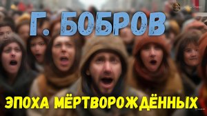 Г. Бобров.  эпоха мёртворождённых.  Эпизод 1.