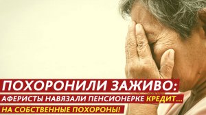 Похоронили заживо: аферисты навязали пенсионерке кредит… на собственные похороны!