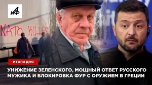 Итоги дня: унижение Зеленского, мощный ответ русского мужика и блокировка фур с оружием в Греции