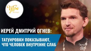 ИЕРЕЙ ДМИТРИЙ ОГНЕВ: ТАТУИРОВКИ ПОКАЗЫВАЮТ, ЧТО ЧЕЛОВЕК ВНУТРЕННЕ СЛАБ