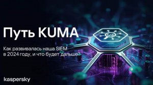 Путь KUMA: Как развивалась наша SIEM в 2024 году, и что будет дальше?