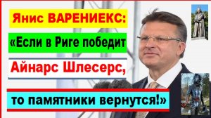 Янис ВАРЕНИЕКС: «Если в Риге победит Айнарс Шлесерс, то памятники вернутся!»