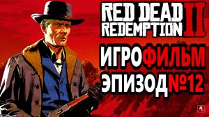 RDR-2 РУССКАЯ ОЗВУЧКА!!! Игрофильм Эпизод №12. Самый лучший Игрофильм в интернете