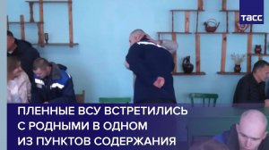 Пленные ВСУ встретились с родными в одном из пунктов содержания