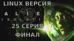 Чужой: Изоляция - 25 Серия Финал (Alien: Isolation - Linux версия)