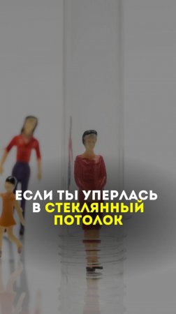 Если ты уперлась в стеклянный потолок..