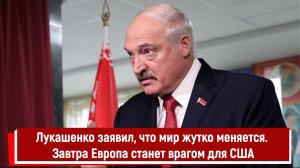 Лукашенко заявил, что мир жутко меняется. Завтра Европа станет врагом для США