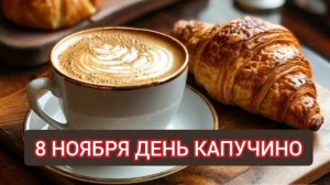 8 НОЯБРЯ ДЕНЬ КАПУЧИНО