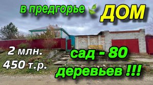 ДОМ в предгорье/ САД - 80 деревьев !!! / ЦЕНА 2 млн. 450 т. р.