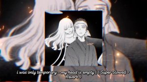 i was only temporary - my head is empty | ( Super Slowed + Reverb )