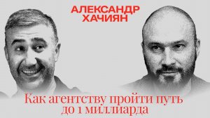 Александр Хачиян: Как агентству пройти путь до 1 миллиарда