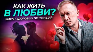 КАК ЖИТЬ В ЛЮБВИ? Построить и Сохранить ОТНОШЕНИЯ на ВСЮ ЖИЗНЬ!