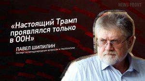 "Настоящий Трамп проявлялся только в ООН" - Павел Шипилин