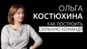 ОЛЬГА КОСТЮХИНА - Где искать сотрудников, и как построить сильную команду