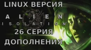 Чужой: Изоляция - 26 Серия Дополнения (Alien: Isolation - Linux версия)