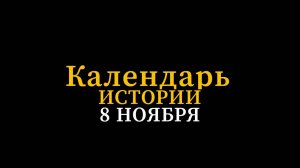 КАЛЕНДАРЬ ИСТОРИИ 8 НОЯБРЯ