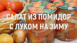 Салат из помидор с луком на зиму - Рецепт приготовления вкусного салат из помидор на зиму