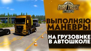 ВЫПОЛНЯЮ МАНЕВРЫ НА ГРУЗОВИКЕ В АВТОШКОЛЕ В ETS2 1.52РР