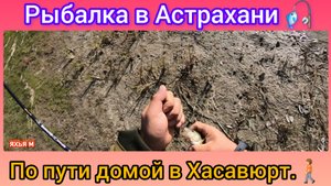 Рыбалка в Астрахани 🎣 по пути домой в Хасавюрт. 🚶.mp4
