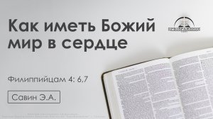 «Как иметь Божий мир в сердце» | Филиппийцам 4: 6,7  | Савин Э.А.