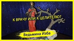 К ВРАЧУ ИЛИ К ЦЕЛИТЕЛЮ? #ВЕДЬМИНАИЗБА ▶️ #МАГИЯ