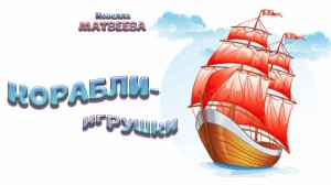 «Корабли-игрушки» (Новелла Матвеева)