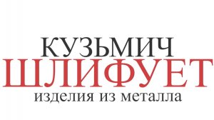 Кузьмич шлифует изделия из металла