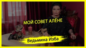 МОЙ СОВЕТ АЛЁНЕ. #ВЕДЬМИНАИЗБА ▶️ #МАГИЯ