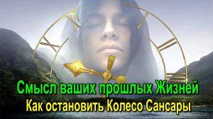 Смысл ваших прошлых Жизней. Как остановить Колесо Сансары