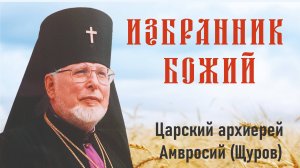 Избранник Божий. Царский архиерей Амвросий (Щуров). О любви к Богу, Царской Семье, о Распутине.