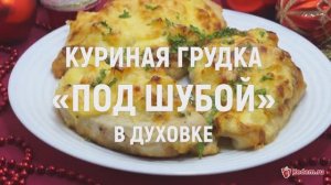 Куриная грудка «под шубой» в духовке - сказочно вкусное горячее блюдо на Новый год