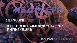 КБФИТ: МЕДЕРП. Учет изделий. Как отредактировать созданную карточку вариации изделия?