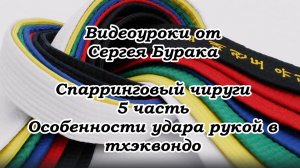 Видеоуроки от Сергея Бурака. Спарринговый чируги. 5 часть. Особенности удара рукой в тхэквондо.