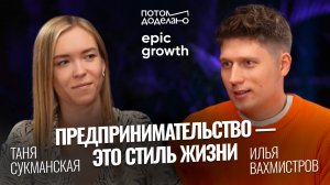 Предпринимательство — это стиль жизни • Таня Сукманская, Epic Growth