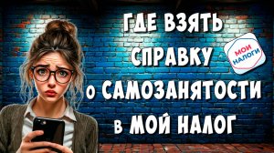 Как Получить Справку о Самозанятости в Приложении Мой Налог  / Где  Взять Справку о Самозанятости