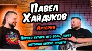 Павел Хайдуков (Артерия) - как попал в группу, обучение гитаре, совмещение музыки и работы