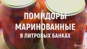 Помидоры маринованные в литровых банках - ВИДЕО