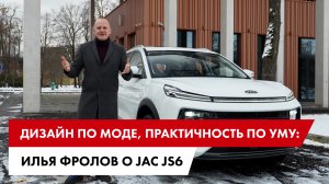 Дизайн по моде, практичность по уму: Илья Фролов о JAC JS6