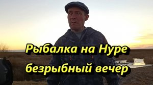 Рыбалка на Нуре, безрыбный вечер