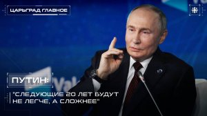 Путин: "Следующие 20 лет будут не легче, а сложнее"