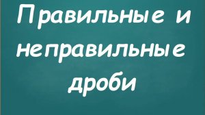 Правильные и неправильные дроби