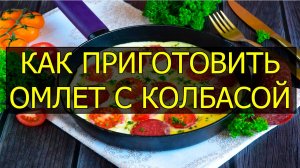 Как приготовить омлет с колбасой. Рецепт омлета с колбасой