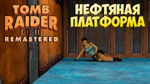 [Tomb Raider 2 Remastered ч.5] Нефтяная платформа