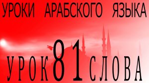Уроки арабского языка. Урок 81 слова.