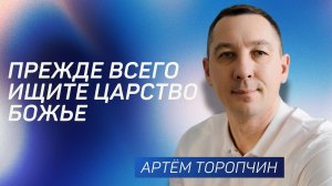 Прежде всего ищите Царство Божье 👉 Артём Торопчин 🔴 Проповедь