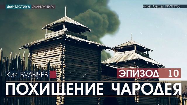 ПОХИЩЕНИЕ ЧАРОДЕЯ - эпизод 10 - Кир БУЛЫЧЕВ (читает Алексей Крутиков) | аудиокнига фантастика