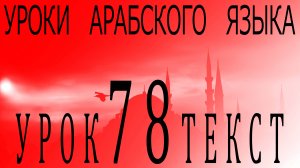 Уроки арабского языка. Урок 78 текст.