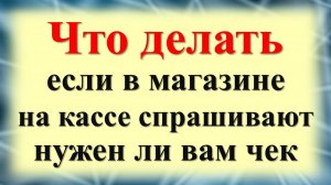 Что делать, если в магазине на кассе спрашивают нужен ли вам чек. Ритуал: сжигаем чеки и привлекаем