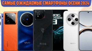 Самые ожидаемые смартфоны осенью 2024 года