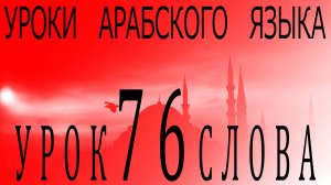 Уроки арабского языка. Урок 76 слова.